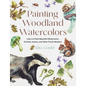 Painting Woodland Watercolors: Learn to Paint Beautiful Mushrooms, Animals, Insects, and Other Forest Wonders - Paperback