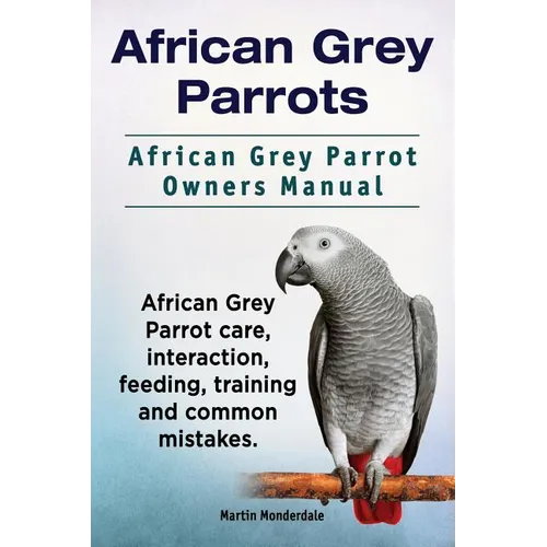 African Grey Parrots. African Grey Parrot Owners Manual. African Grey Parrot care, interaction, feeding, training and common mistakes. - Paperback