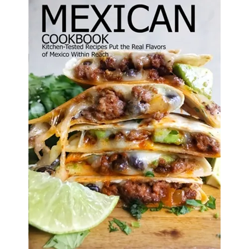 Mexican Cookbook: Kitchen-Tested Recipes Put the Real Flavors of Mexico Within Reach - Paperback