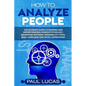 How to Analyze People: The Ultimate Guide to Learning, Understanding and Reading Body Language, Personality Types, Human Behaviour and Human Psycholog - Paperback