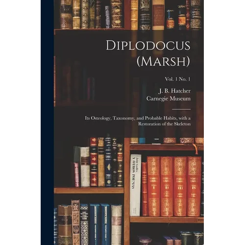 Diplodocus (Marsh): Its Osteology, Taxonomy, and Probable Habits, With a Restoration of the Skeleton; vol. 1 no. 1 - Paperback