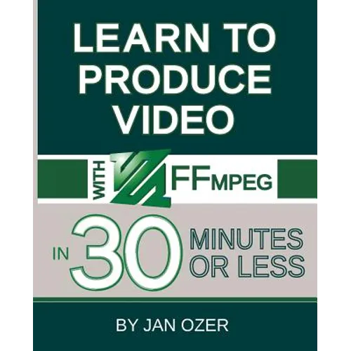 Learn to Produce Videos with FFmpeg: In Thirty Minutes or Less - Paperback