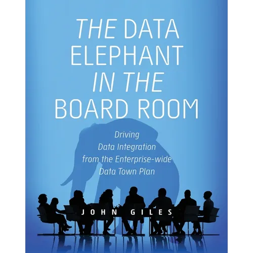 The Data Elephant in the Board Room: Driving Data Integration from the Enterprise-wide Data Town Plan - Paperback