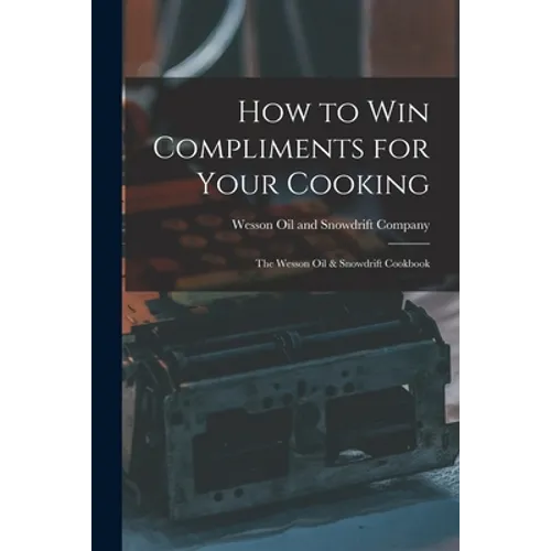 How to Win Compliments for Your Cooking: the Wesson Oil & Snowdrift Cookbook - Paperback