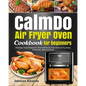 CalmDo Air Fryer Oven Cookbook for beginners: Effortless Tasty Recipes for Your Calmdo Air Fryer Oven to Fry, Roast, Dehydrate, Bake and More - Paperback