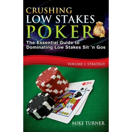 Crushing Low Stakes Poker: The Essential Guide to Dominating Low Stakes Sit 'n Gos, Volume 1: Strategy - Paperback