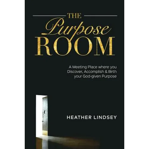 The Purpose Room: A Meeting Place Where You Discover, Birth and Accomplish Your God-Given Purpose - Paperback