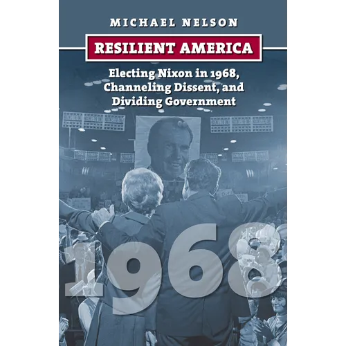 Resilient America: Electing Nixon in 1968, Channeling Dissent, and Dividing Government - Hardcover