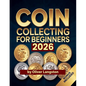 Coin Collecting For Beginners 2026: Essential Strategies to Build a Valuable Collection and Master Numismatics - Paperback