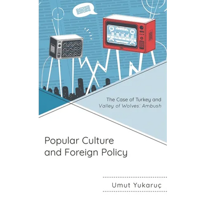 Popular Culture and Foreign Policy: The Case of Turkey and Valley of Wolves: Ambush - Hardcover