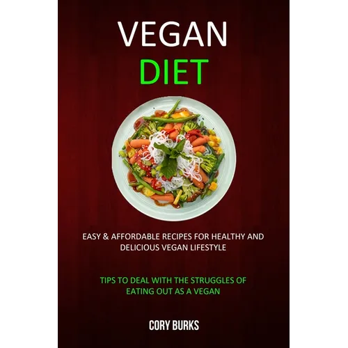 Vegan Diet: Easy & Affordable Recipes for Healthy & Delicious Vegan Lifestyle (Tips To Deal With The Struggles Of Eating Out As A Vegan) - Paperback
