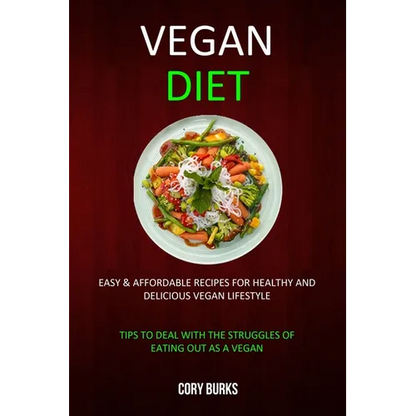 Vegan Diet: Easy & Affordable Recipes for Healthy & Delicious Vegan Lifestyle (Tips To Deal With The Struggles Of Eating Out As A Vegan) - Paperback
