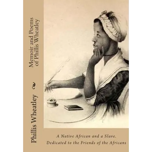 Memoir and Poems of Phillis Wheatley: A Native African and a Slave. Dedicated to the Friends of the Africans - Paperback