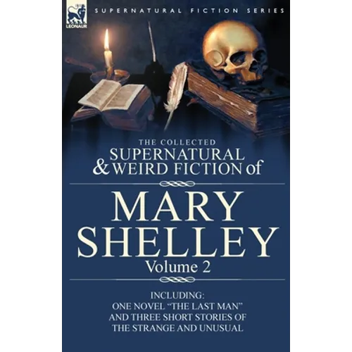 The Collected Supernatural and Weird Fiction of Mary Shelley Volume 2: Including One Novel "The Last Man" and Three Short Stories of the Strange and U - Paperback