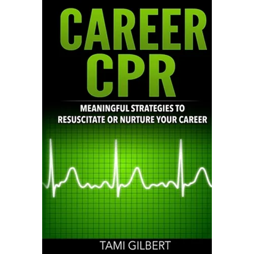 Career CPR: Meaningful Strategies to Resuscitate or Nurture Your Career - Paperback