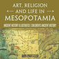 Art, Religion and Life in Mesopotamia - Ancient History Illustrated Children's Ancient History - Paperback