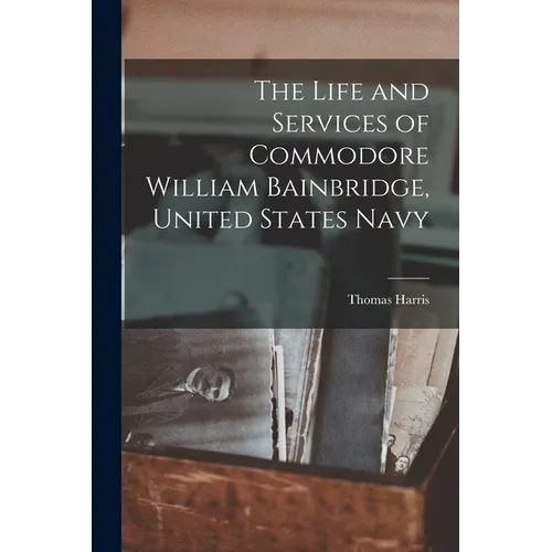 The Life and Services of Commodore William Bainbridge, United States Navy - Paperback