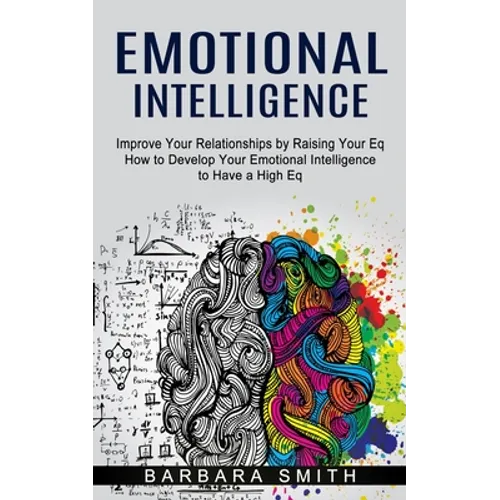 Emotional Intelligence: Improve Your Relationships by Raising Your Eq (How to Develop Your Emotional Intelligence to Have a High Eq) - Paperback