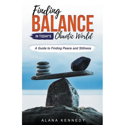 Finding Balance in Today's Chaotic World: A Guide to Finding Peace and Stillness - Paperback