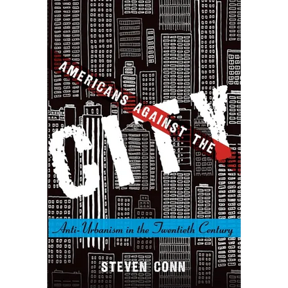 Americans Against the City: Anti-Urbanism in the Twentieth Century - Paperback