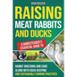 Raising Meat Rabbits and Ducks: A Homesteader's Essential Guide to Rabbit Breeding and Care Along With Duck Keeping and Sustainable Farming Practices - Paperback
