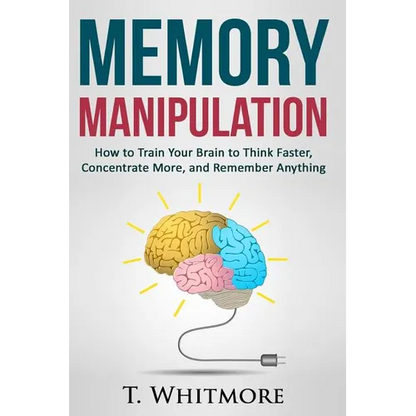Memory Manipulation: How to Train Your Brain to Think Faster, Concentrate More, and Remember Anything - Paperback