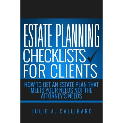 Estate Planning Checklists For Clients: How To Get An Estate Plan That Meets Your Needs Not The Attorney's Needs - Paperback