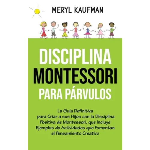 Disciplina Montessori para párvulos: La guía definitiva para criar a sus hijos con la disciplina positiva de Montessori, que incluye ejemplos de activ - Hardcover