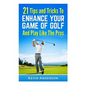 21 Tips & Tricks To Enhance Your Game Of Golf And Play Like The Pros - Paperback