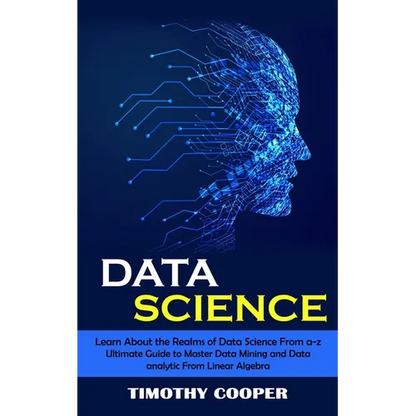 Data Science: Learn About the Realms of Data Science From a-z (Ultimate Guide to Master Data Mining and Data-analytic From Linear Algebra) - Paperback