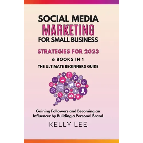 Social Media Marketing for Small Business Strategies for 2023 6 Books in 1 the Ultimate Beginners Guide Gaining Followers and Becoming an Influencer b - Paperback