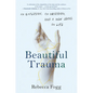 Beautiful Trauma: An Explosion, an Obsession, and a New Lease on Life - Hardcover