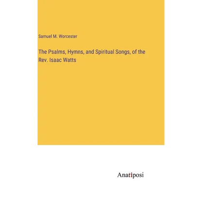The Psalms, Hymns, and Spiritual Songs, of the Rev. Isaac Watts - Hardcover