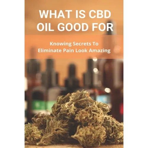 What Is CBD Oil Good For: Knowing Secrets To Eliminate Pain Look Amazing: Cbdmd Oil Cannabis For Pain - Paperback