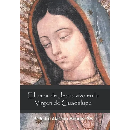 El Amor De Jesús Vivo En La Virgen De Guadalupe - Hardcover