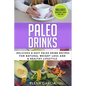 Paleo Drinks: Delicious and Easy Paleo Drink Recipes for Natural Weight Loss and A Healthy Lifestyle - Paperback