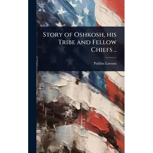 Story of Oshkosh, his Tribe and Fellow Chiefs .. - Hardcover
