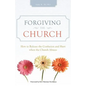 Forgiving the Church: How to Release the Confusion and Hurt When the Church Abuses - Paperback