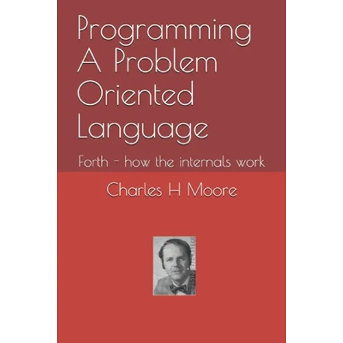 Programming A Problem Oriented Language: Forth - how the internals work - Paperback