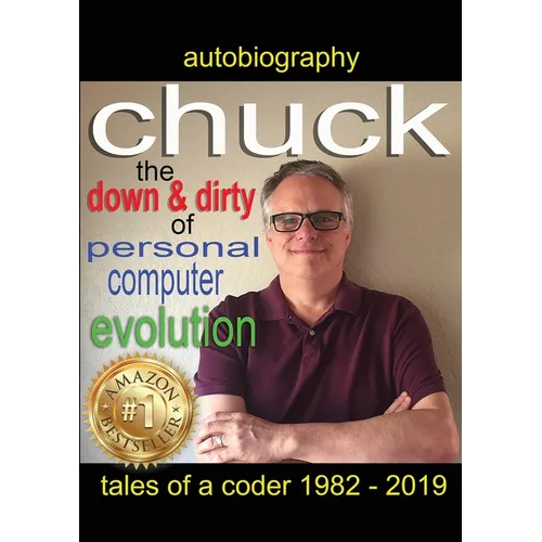 Chuck - the down and dirty of personal computer evolution: autobiography of a coder 1982 - 2019 - Paperback