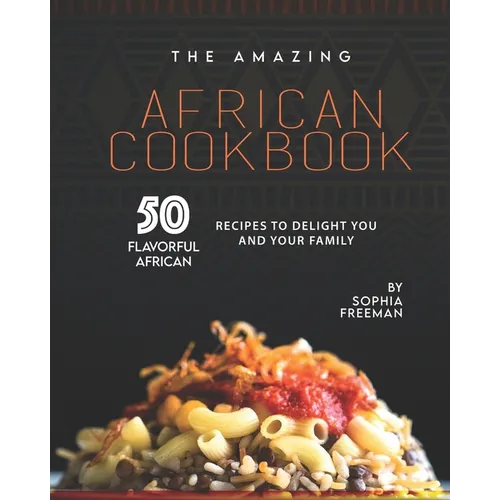 The Amazing African Cookbook: 50 Flavorful African Recipes to Delight You and Your Family - Paperback