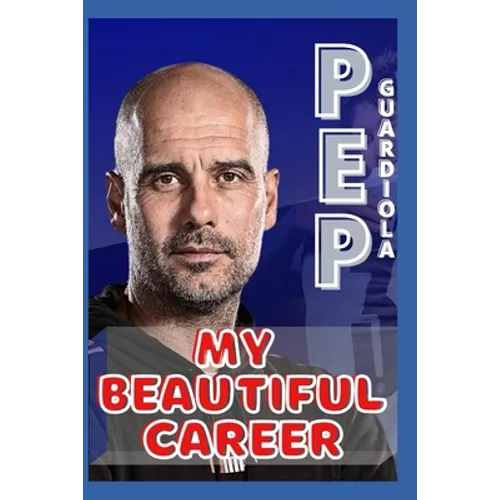 Pep Guardiola: My Beautiful Career And Successful Life That Becoming Lesson - Paperback