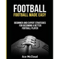 Football: Football Made Easy: Beginner and Expert Strategies For Becoming A Better Football Player - Paperback