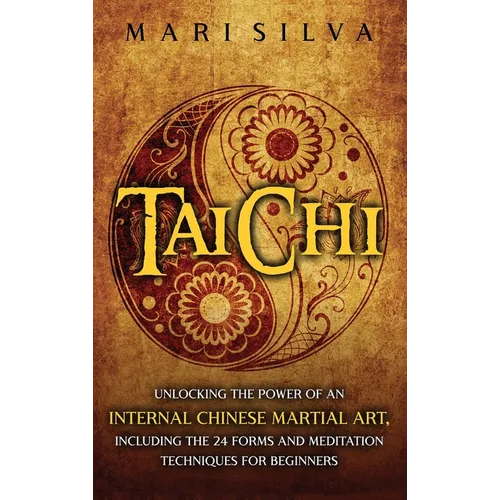 Tai Chi: Unlocking the Power of an Internal Chinese Martial Art, Including the 24 Forms and Meditation Techniques for Beginners - Hardcover