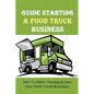 Guide Starting A Food Truck Business: How To Start, Manage & Grow Your Food Truck Business: Social Media Strategies To Succeed In The Food Truck Busin - Paperback
