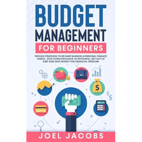 Budget Management for Beginners: Proven Strategies to Revamp Business & Personal Finance Habits. Stop Living Paycheck to Paycheck, Get Out of Debt, an - Paperback