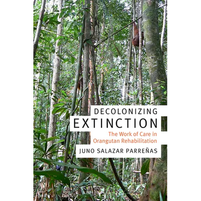 Decolonizing Extinction: The Work of Care in Orangutan Rehabilitation - Paperback
