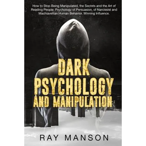 Dark Psychology And Manipulation: How to Stop Being Manipulated, the Secrets and the Art of Reading People. Psychology of Persuasion, of Narcissist an - Paperback