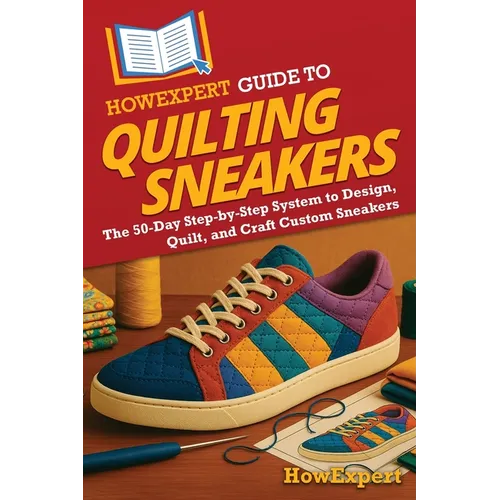 HowExpert Guide to Quilting Sneakers: The 50-Day Step-by-Step System to Design, Quilt, and Craft Custom Sneakers - Paperback