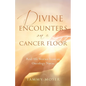Divine Encounters on a Cancer Floor: Real Life Stories From An Oncology Nurse - Paperback